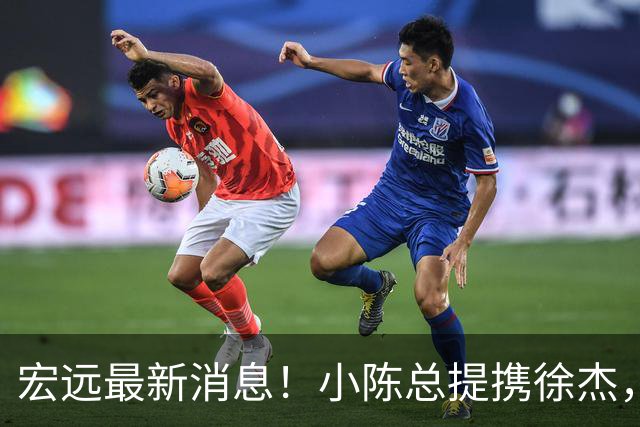 宏远最新消息！小陈总提携徐杰，升任副队长，徐昕定了，周鹏职务出炉！