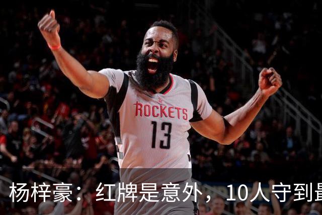 杨梓豪：红牌是意外，10人守到最后赢球很激动，我嗓子都哑了