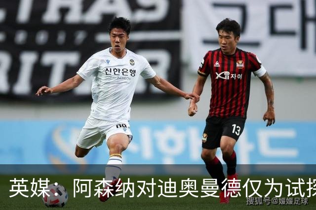 英媒：阿森纳对迪奥曼德仅为试探性询价，已考察巴尔科拉等