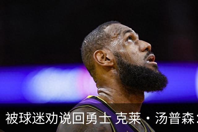 被球迷劝说回勇士 克莱·汤普森：永不说不