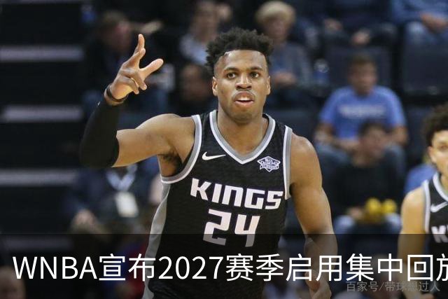 WNBA宣布2027赛季启用集中回放中心，应对判罚争议